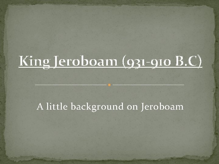 King Jeroboam (931 -910 B. C) A little background on Jeroboam 
