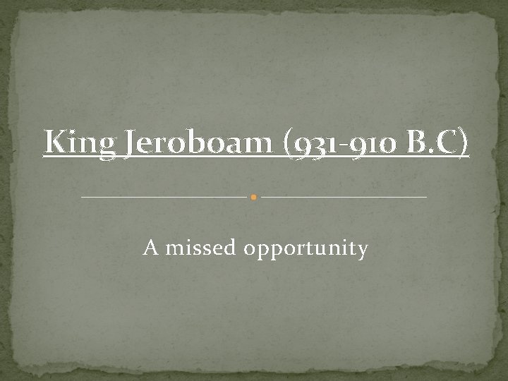 King Jeroboam (931 -910 B. C) A missed opportunity 