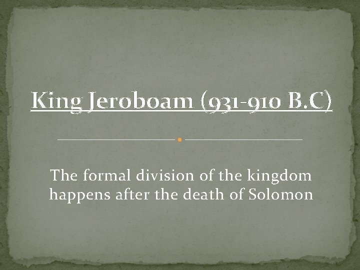 King Jeroboam (931 -910 B. C) The formal division of the kingdom happens after