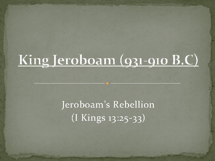 King Jeroboam (931 -910 B. C) Jeroboam’s Rebellion (I Kings 13: 25 -33) 