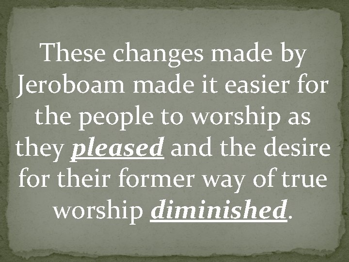 These changes made by Jeroboam made it easier for the people to worship as