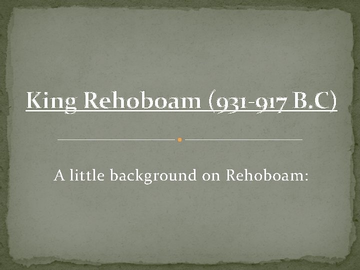 King Rehoboam (931 -917 B. C) A little background on Rehoboam: 