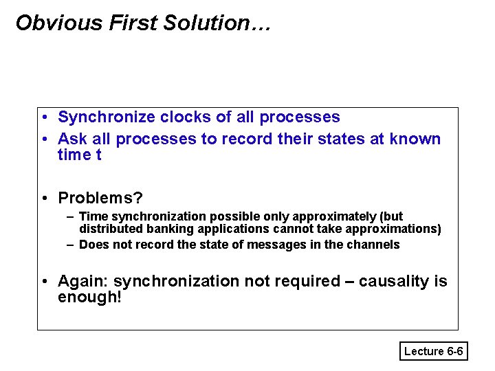 Obvious First Solution… • Synchronize clocks of all processes • Ask all processes to