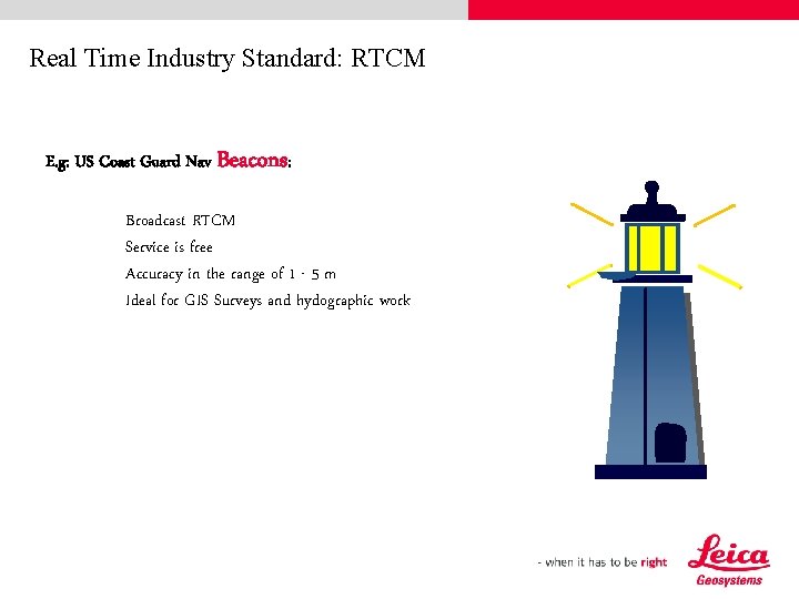 Real Time Industry Standard: RTCM E. g: US Coast Guard Nav Beacons: Broadcast RTCM