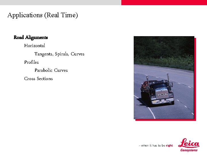 Applications (Real Time) Road Alignments Horizontal Tangents, Spirals, Curves Profiles Parabolic Curves Cross Sections