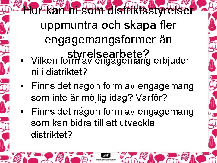 Hur kan ni som distriktsstyrelser uppmuntra och skapa fler engagemangsformer än styrelsearbete? • Vilken