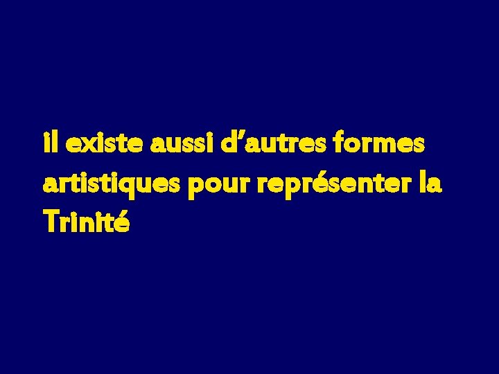 il existe aussi d’autres formes artistiques pour représenter la Trinité 