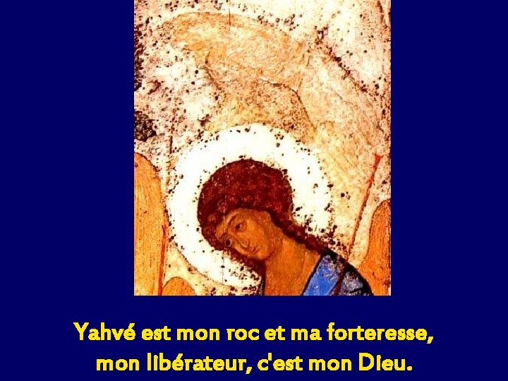 Yahvé est mon roc et ma forteresse, mon libérateur, c'est mon Dieu. 