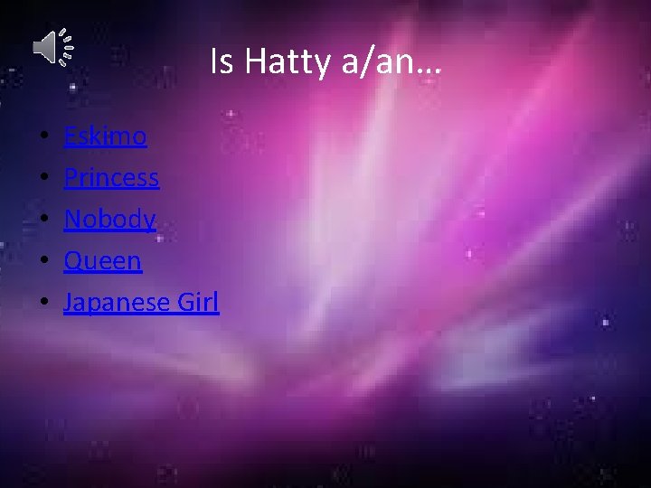 Is Hatty a/an… • • • Eskimo Princess Nobody Queen Japanese Girl 