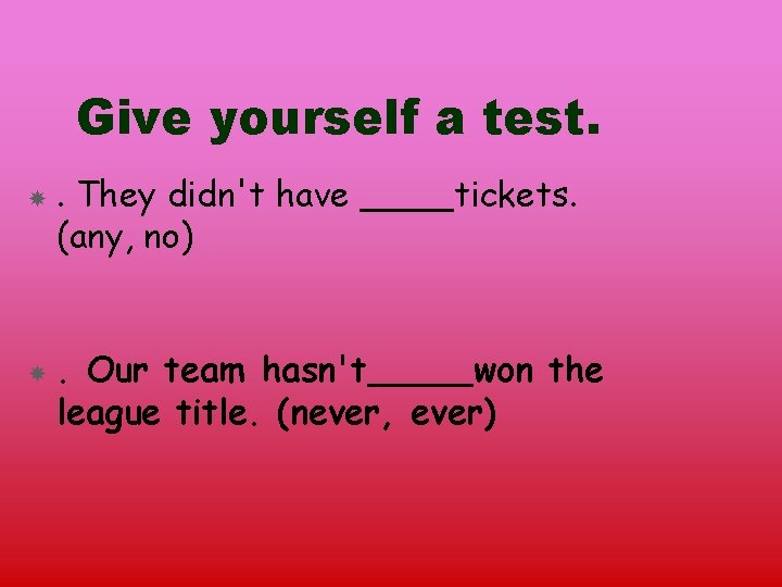 Give yourself a test. . They didn't have (any, no) tickets. . Our team