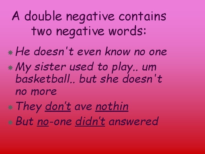 A double negative contains two negative words: He doesn't even know no one My