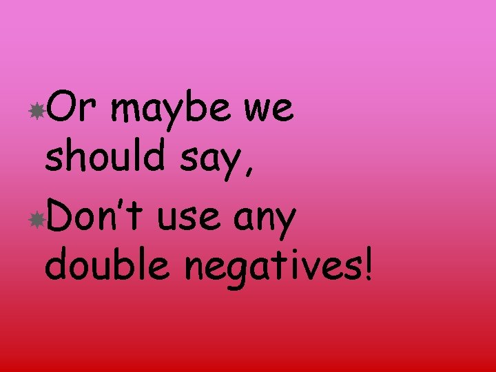  Or maybe we should say, Don’t use any double negatives! 