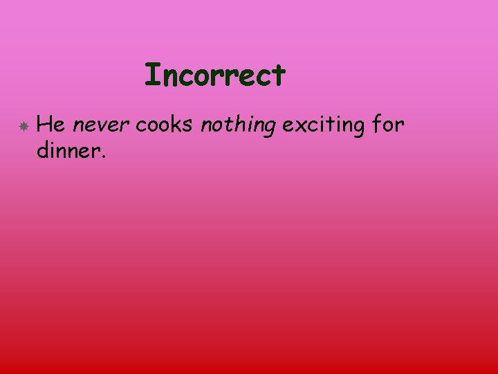 Incorrect He never cooks nothing exciting for dinner. 