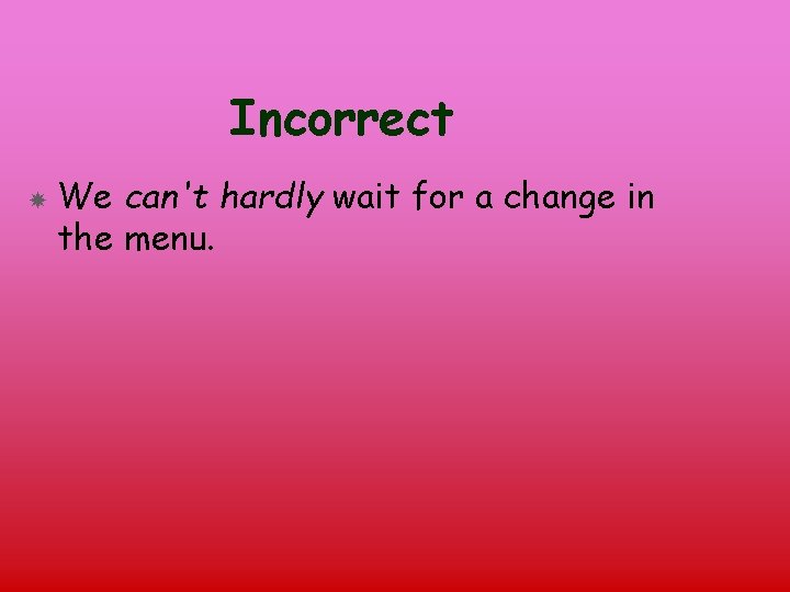 Incorrect We can't hardly wait for a change in the menu. 