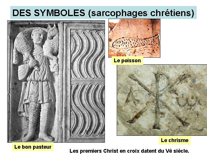 DES SYMBOLES (sarcophages chrétiens) Le poisson Le chrisme Le bon pasteur Les premiers Christ