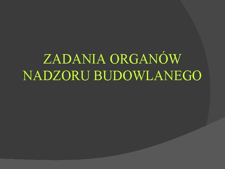 ZADANIA ORGANÓW NADZORU BUDOWLANEGO ZADANIA ORGANÓW NADZORU BUDOWLANEGO