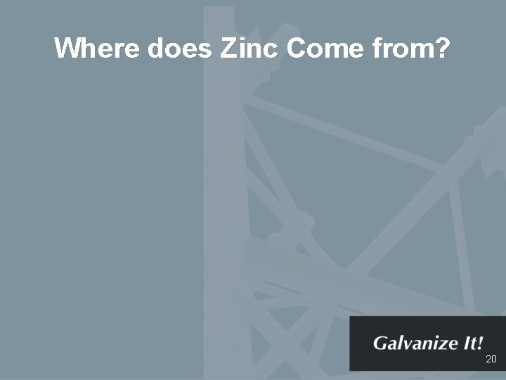 Where does Zinc Come from? 20 