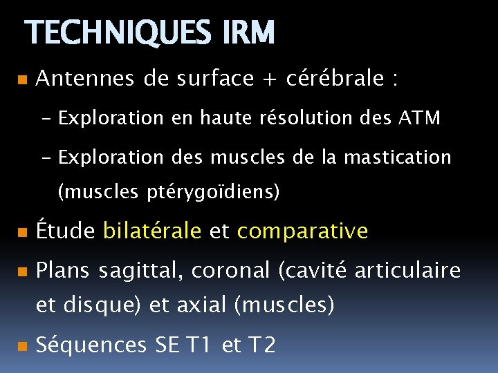 TECHNIQUES IRM n Antennes de surface + cérébrale : – Exploration en haute résolution