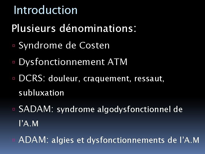 Introduction Plusieurs dénominations: Syndrome de Costen Dysfonctionnement ATM DCRS: douleur, craquement, ressaut, subluxation SADAM: