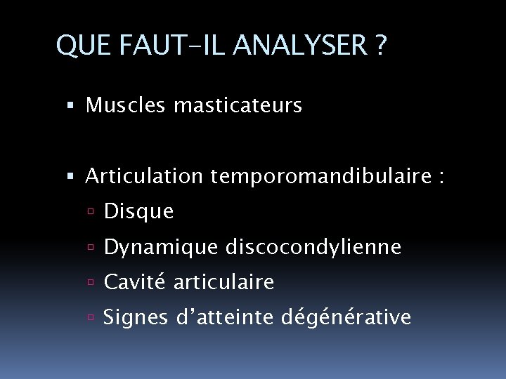 QUE FAUT-IL ANALYSER ? Muscles masticateurs Articulation temporomandibulaire : Disque Dynamique discocondylienne Cavité articulaire