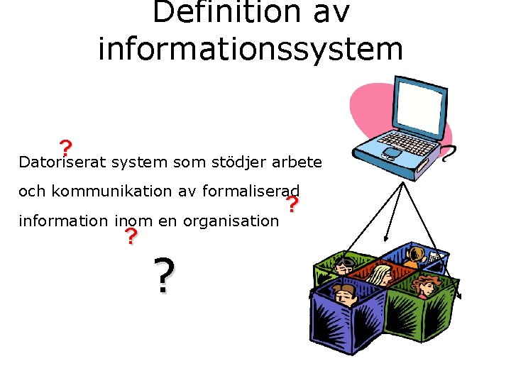 Definition av informationssystem ? Datoriserat system som stödjer arbete och kommunikation av formaliserad information