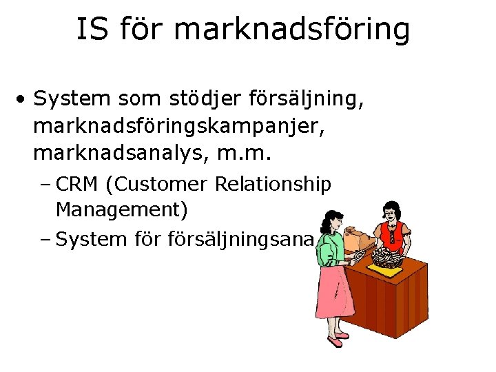 IS för marknadsföring • System som stödjer försäljning, marknadsföringskampanjer, marknadsanalys, m. m. – CRM