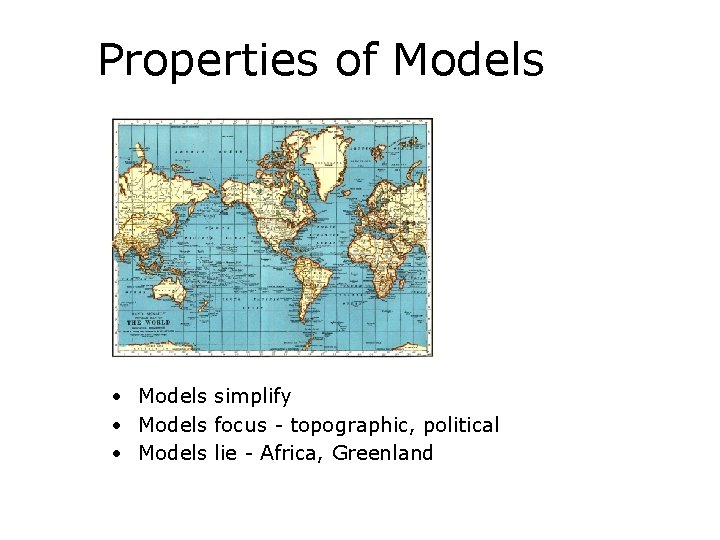 Properties of Models • Models simplify • Models focus - topographic, political • Models