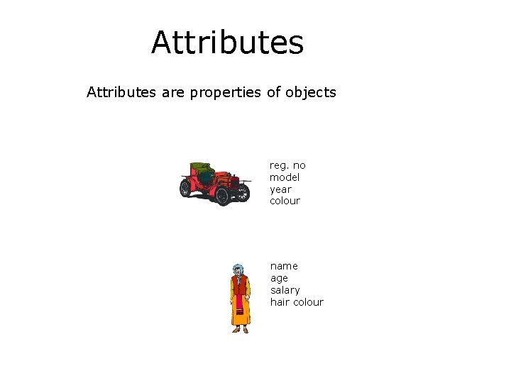 Attributes are properties of objects reg. no model year colour name age salary hair