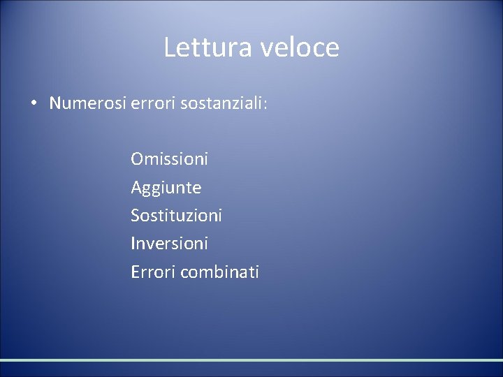 Lettura veloce • Numerosi errori sostanziali: Omissioni Aggiunte Sostituzioni Inversioni Errori combinati 