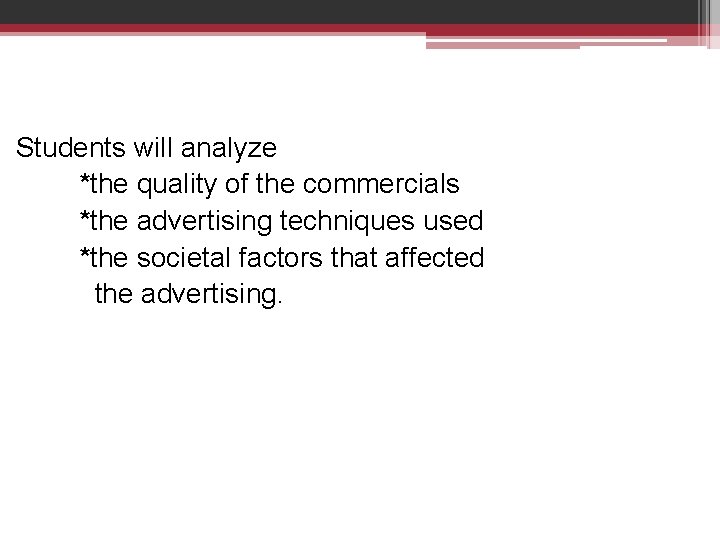 Students will analyze *the quality of the commercials *the advertising techniques used *the societal