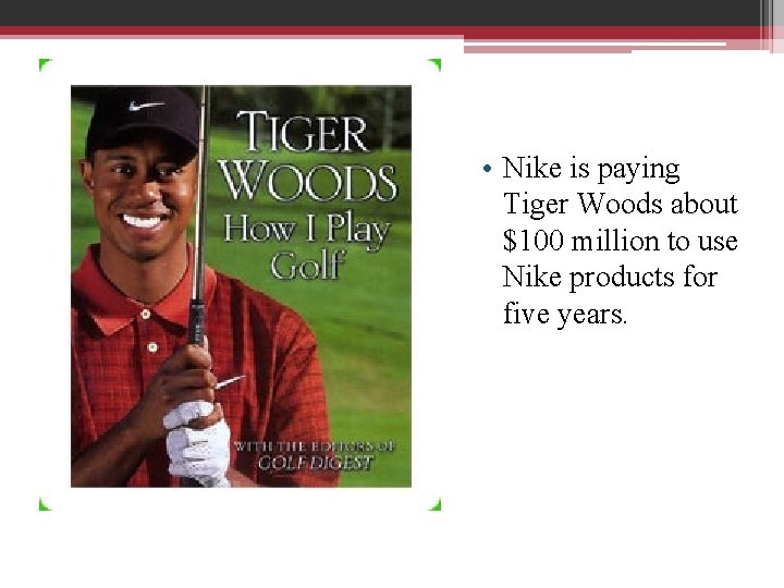  • Nike is paying Tiger Woods about $100 million to use Nike products