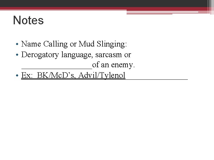 Notes • Name Calling or Mud Slinging: • Derogatory language, sarcasm or _________of an