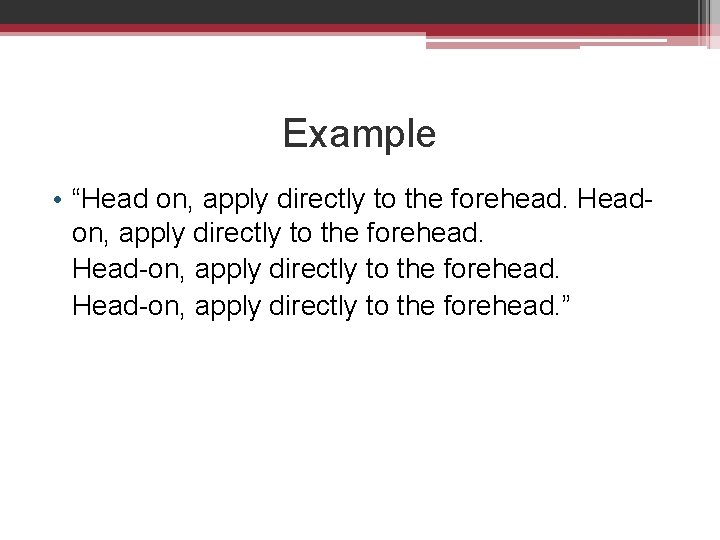 Example • “Head on, apply directly to the forehead. Head-on, apply directly to the