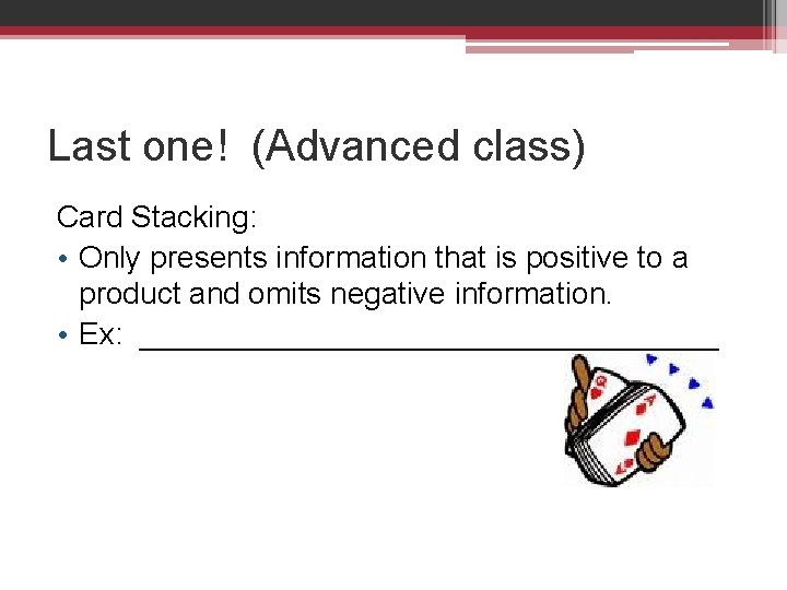 Last one! (Advanced class) Card Stacking: • Only presents information that is positive to