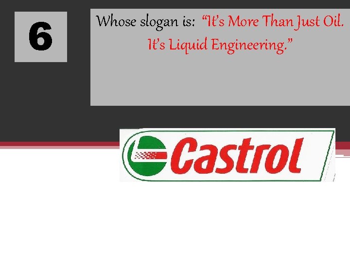 6 Whose slogan is: “It’s More Than Just Oil. It’s Liquid Engineering. ” 