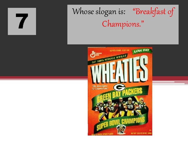 7 Whose slogan is: “Breakfast of Champions. ” 