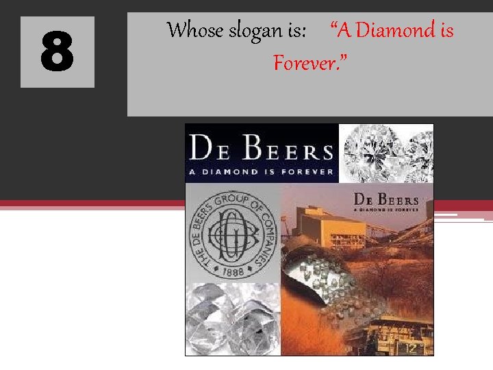 8 Whose slogan is: “A Diamond is Forever. ” 