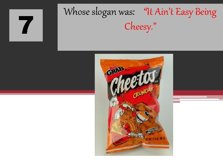 7 Whose slogan was: “It Ain’t Easy Being Cheesy. ” 