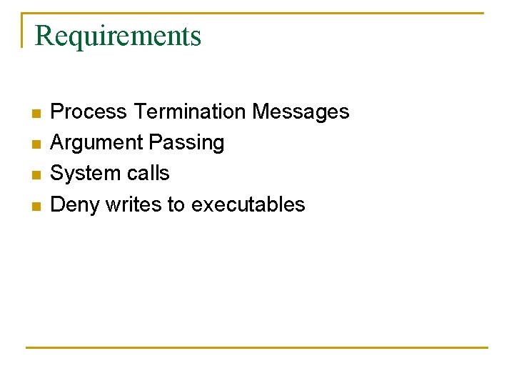 Requirements n n Process Termination Messages Argument Passing System calls Deny writes to executables