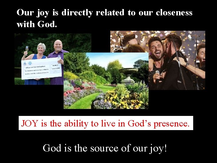 Our joy is directly related to our closeness with God. JOY is the ability
