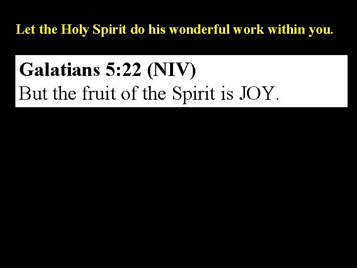 Let the Holy Spirit do his wonderful work within you. Galatians 5: 22 (NIV)