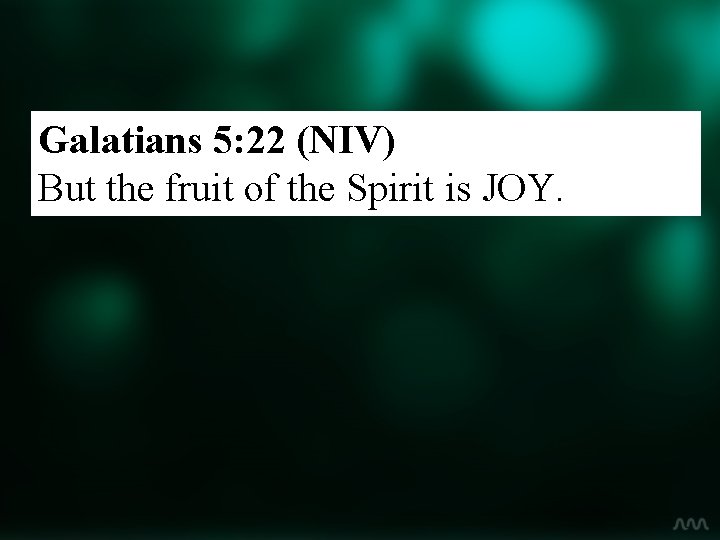 Galatians 5: 22 (NIV) But the fruit of the Spirit is JOY. 