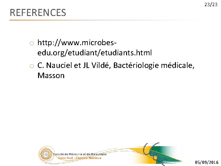 23/23 REFERENCES o http: //www. microbesedu. org/etudiants. html o C. Nauciel et JL Vildé,