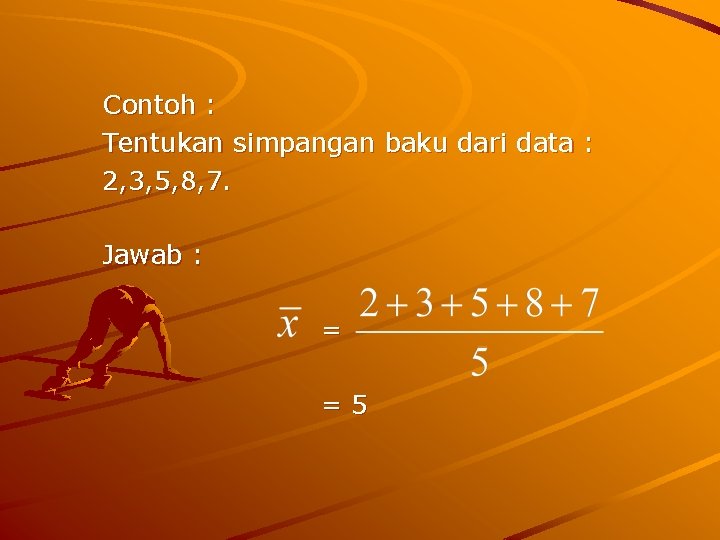 Contoh : Tentukan simpangan baku dari data : 2, 3, 5, 8, 7. Jawab