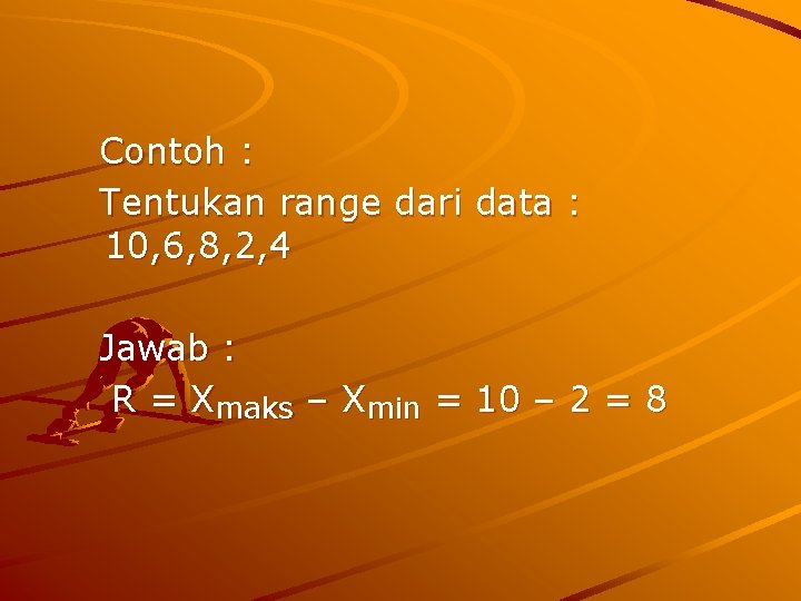 Contoh : Tentukan range dari data : 10, 6, 8, 2, 4 Jawab :