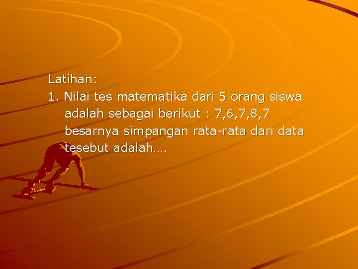 Latihan: 1. Nilai tes matematika dari 5 orang siswa adalah sebagai berikut : 7,