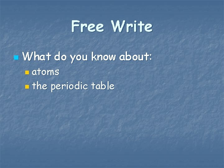 Free Write n What do you know about: n atoms n the periodic table