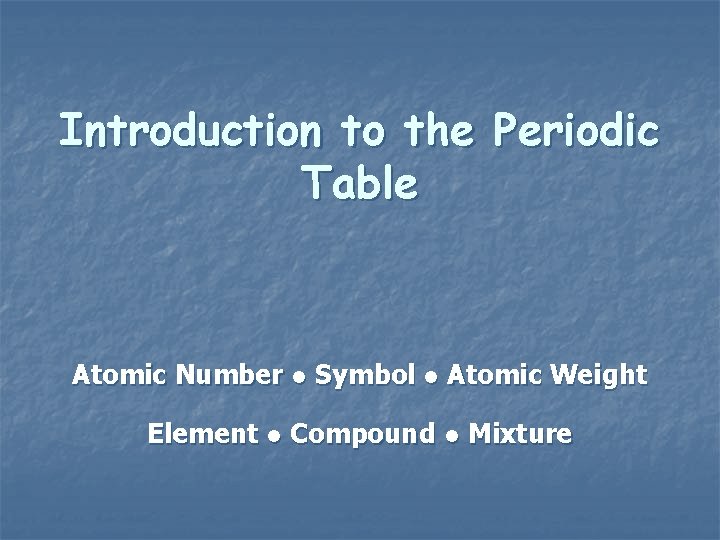 Introduction to the Periodic Table Atomic Number ● Symbol ● Atomic Weight Element ●
