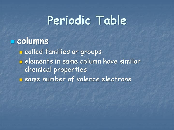 Periodic Table n columns called families or groups n elements in same column have