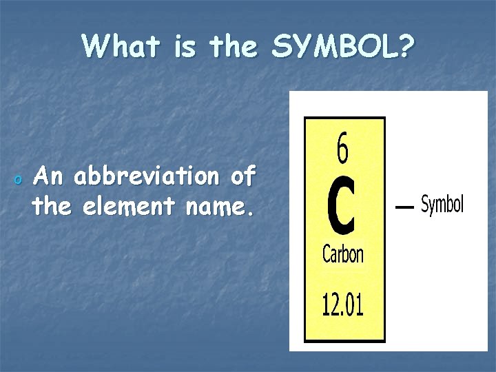What is the SYMBOL? o An abbreviation of the element name. 